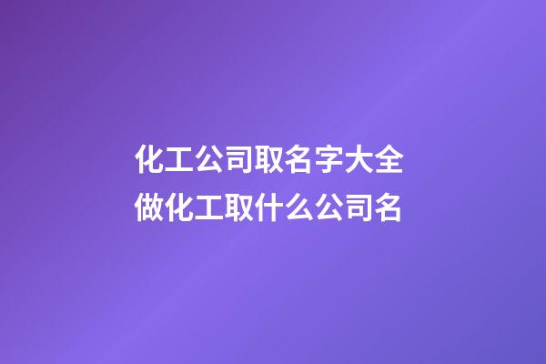 化工公司取名字大全 做化工取什么公司名